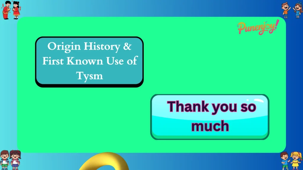 Origin History & First Known Use of  Tysm
